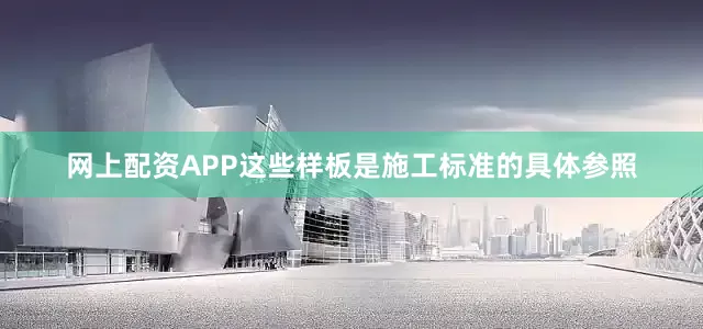 网上配资APP这些样板是施工标准的具体参照