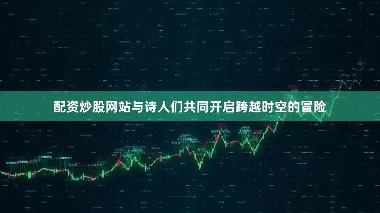 配资炒股网站与诗人们共同开启跨越时空的冒险