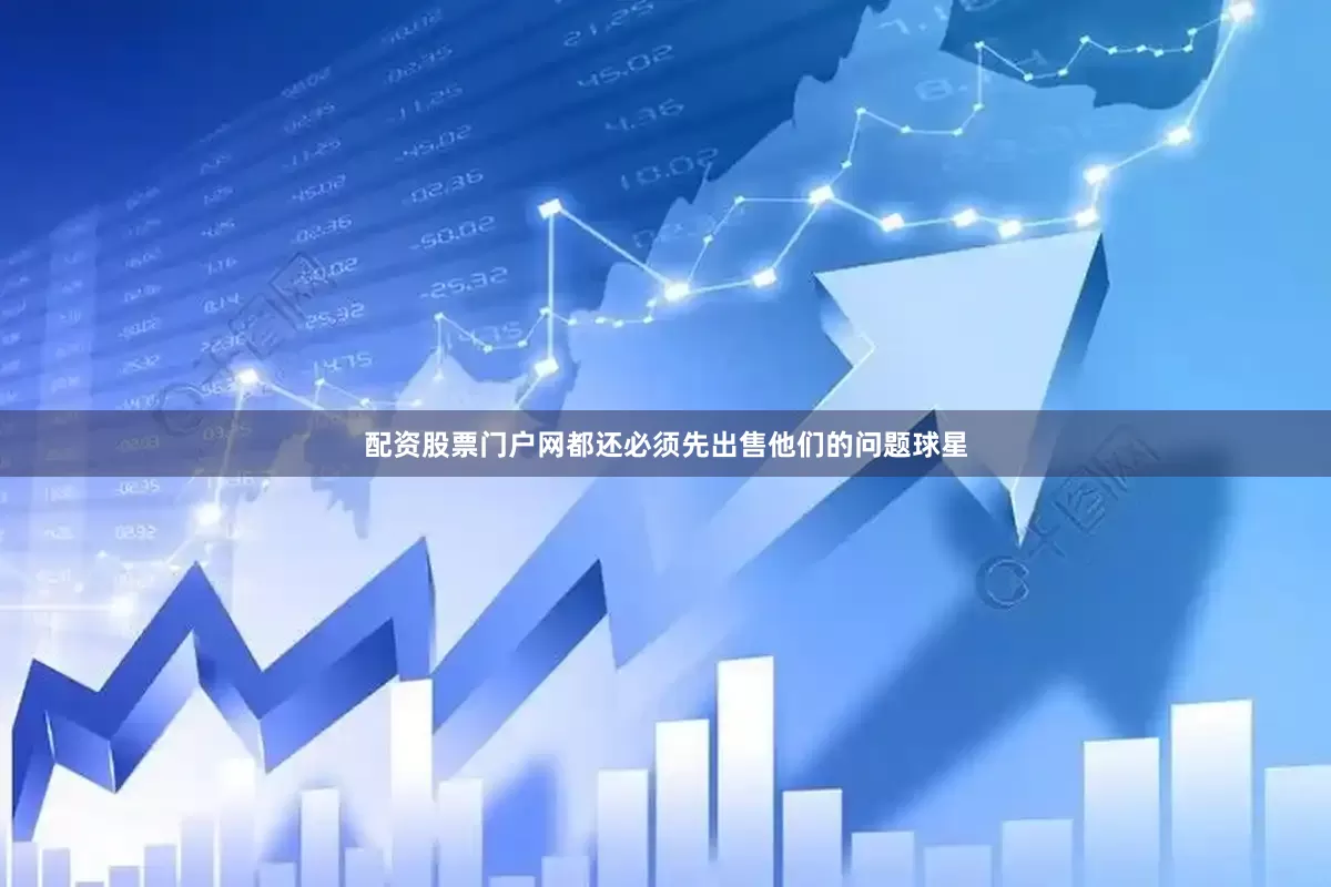 配资股票门户网都还必须先出售他们的问题球星