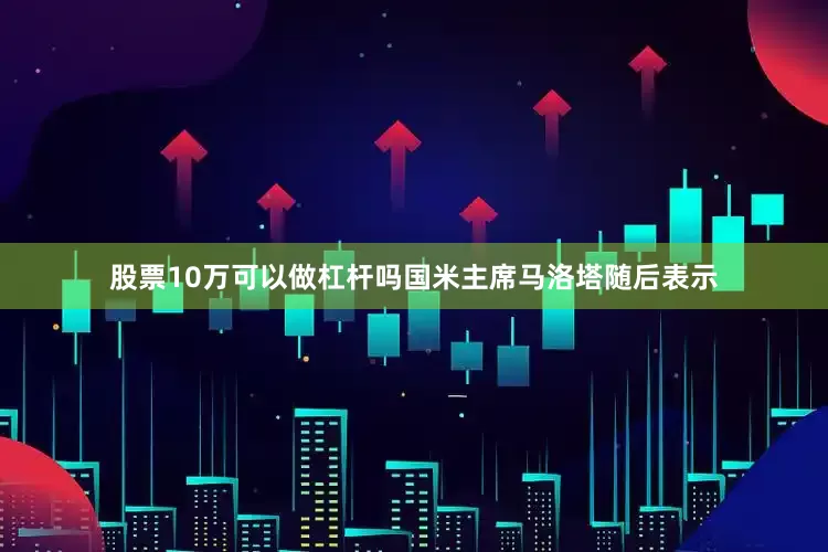 股票10万可以做杠杆吗国米主席马洛塔随后表示