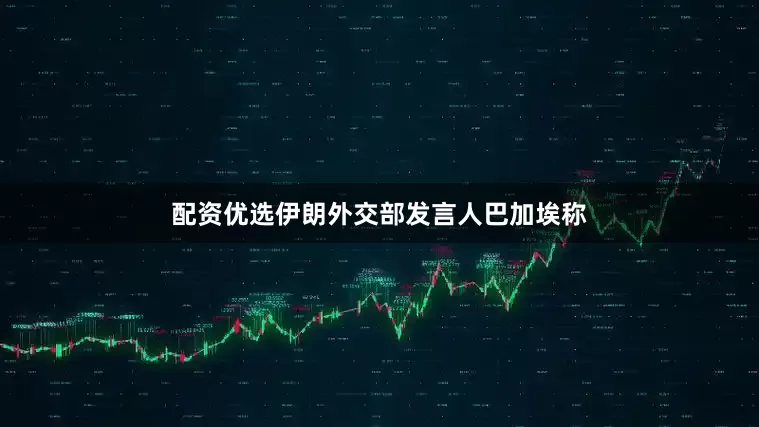 配资优选伊朗外交部发言人巴加埃称