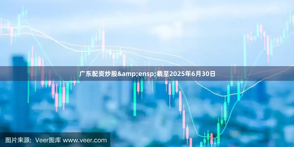 广东配资炒股&ensp;截至2025年6月30日