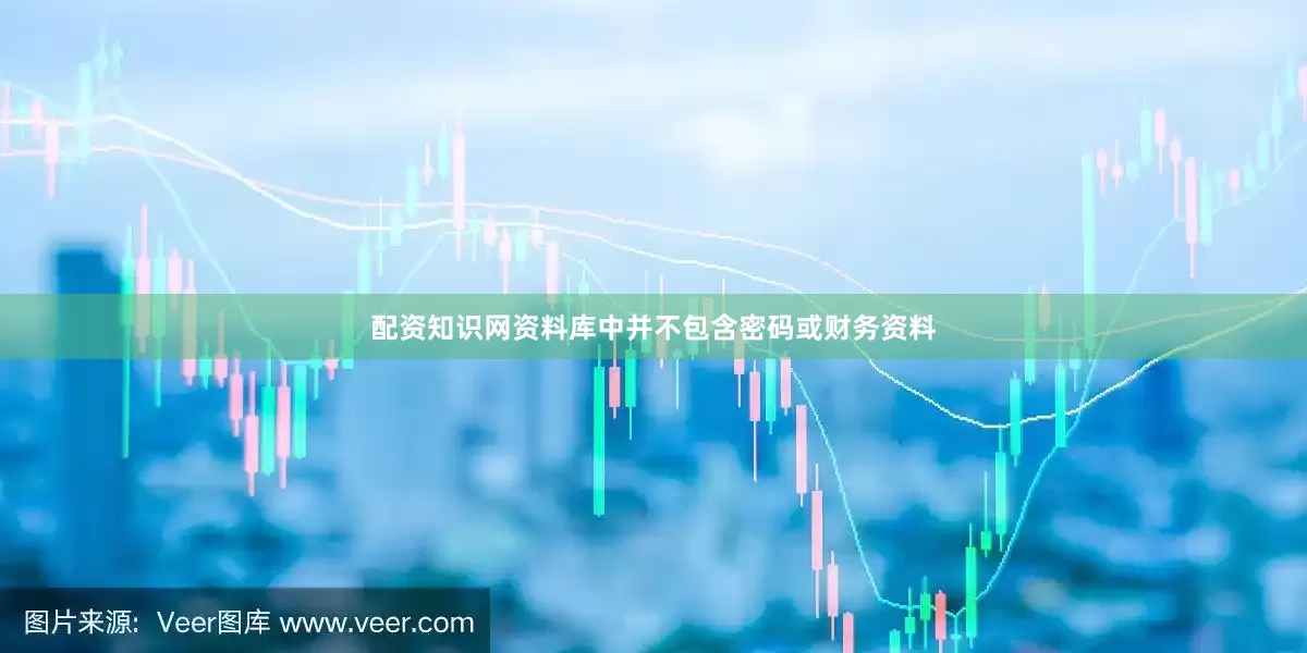 配资知识网资料库中并不包含密码或财务资料