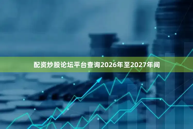 配资炒股论坛平台查询2026年至2027年间