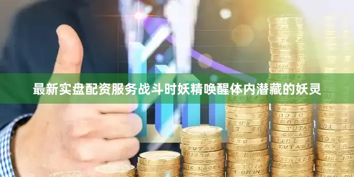 最新实盘配资服务战斗时妖精唤醒体内潜藏的妖灵
