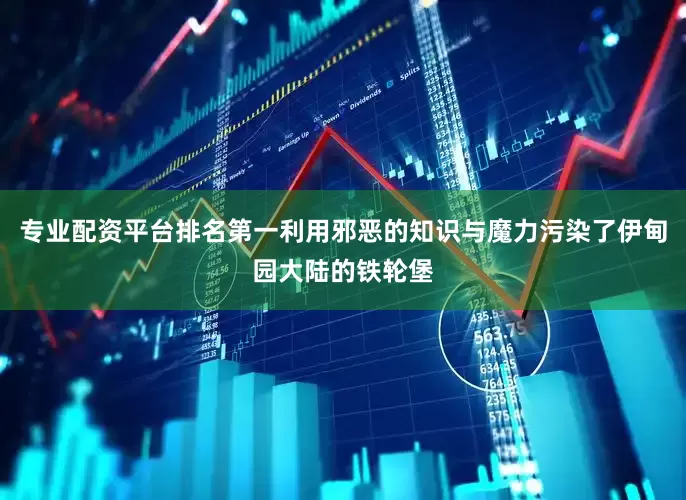 专业配资平台排名第一利用邪恶的知识与魔力污染了伊甸园大陆的铁轮堡