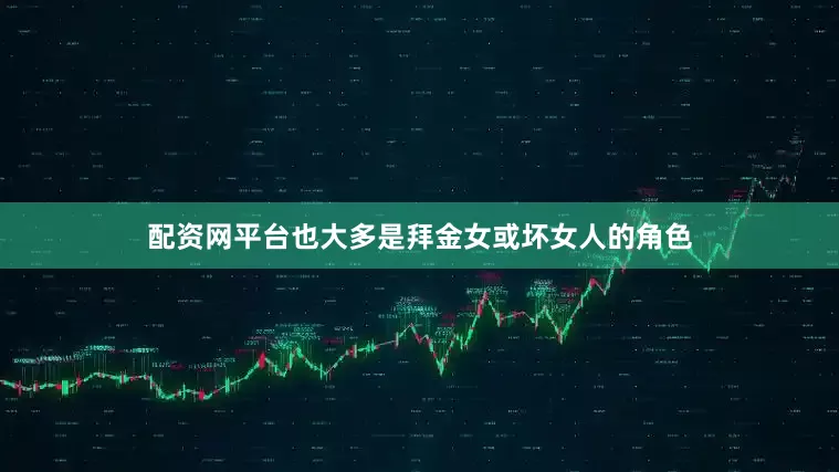 配资网平台也大多是拜金女或坏女人的角色