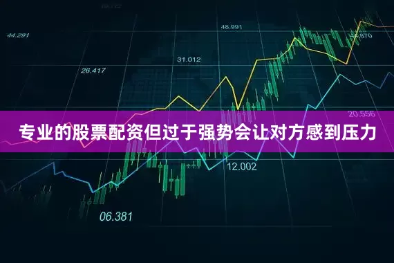 专业的股票配资但过于强势会让对方感到压力