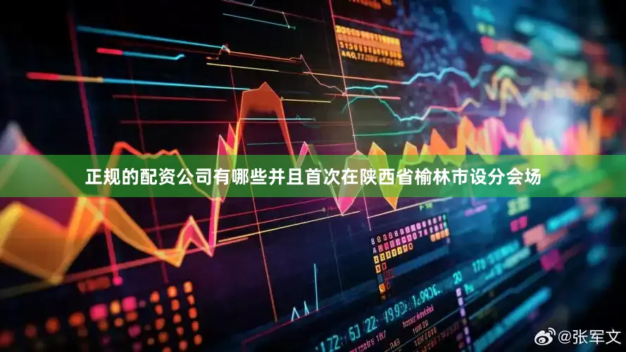 正规的配资公司有哪些并且首次在陕西省榆林市设分会场