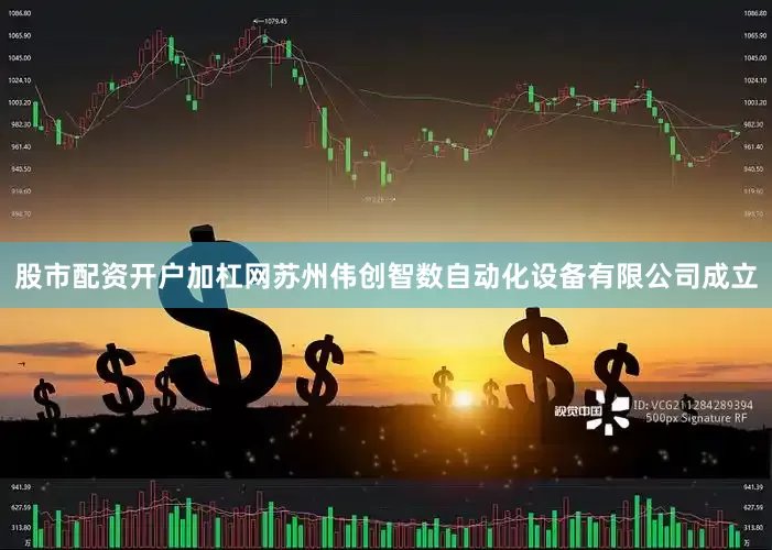 股市配资开户加杠网苏州伟创智数自动化设备有限公司成立
