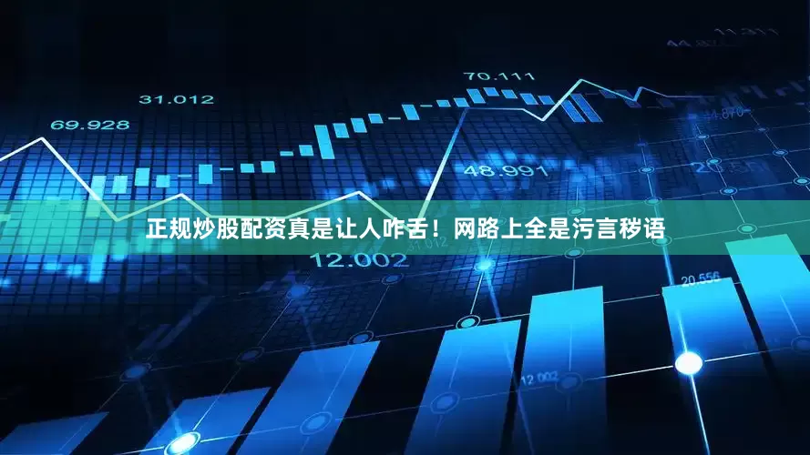 正规炒股配资真是让人咋舌！网路上全是污言秽语