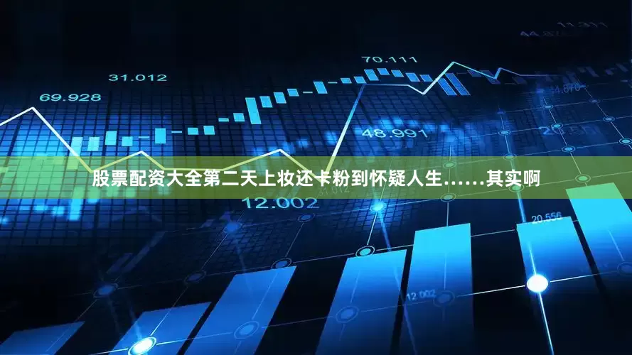 股票配资大全第二天上妆还卡粉到怀疑人生……其实啊