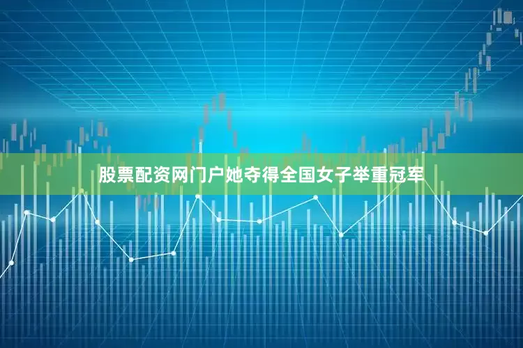 股票配资网门户她夺得全国女子举重冠军