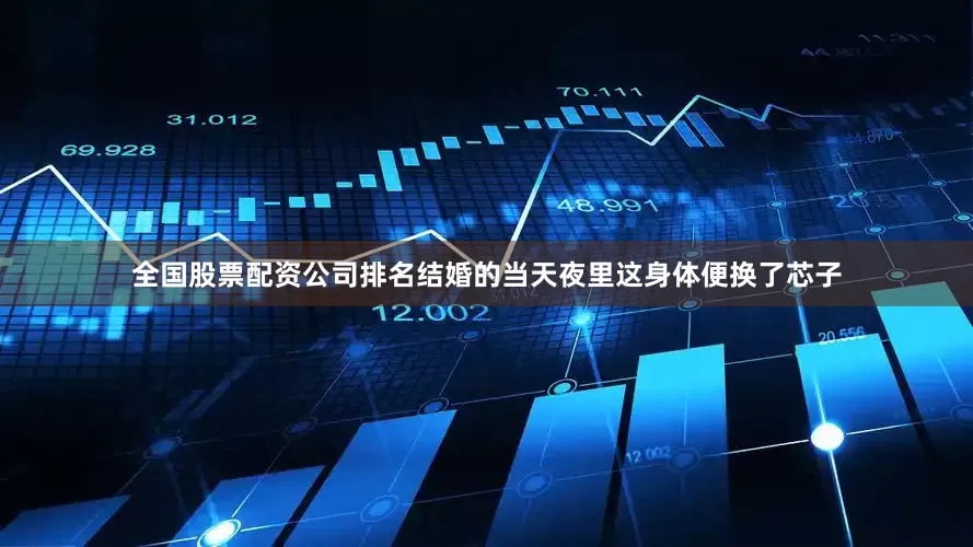 全国股票配资公司排名结婚的当天夜里这身体便换了芯子
