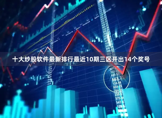 十大炒股软件最新排行最近10期三区开出14个奖号