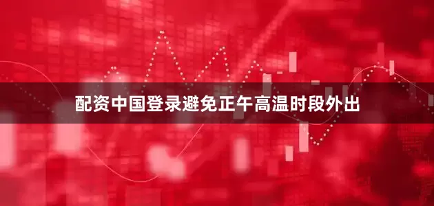 配资中国登录避免正午高温时段外出