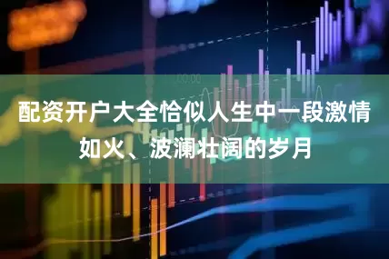配资开户大全恰似人生中一段激情如火、波澜壮阔的岁月