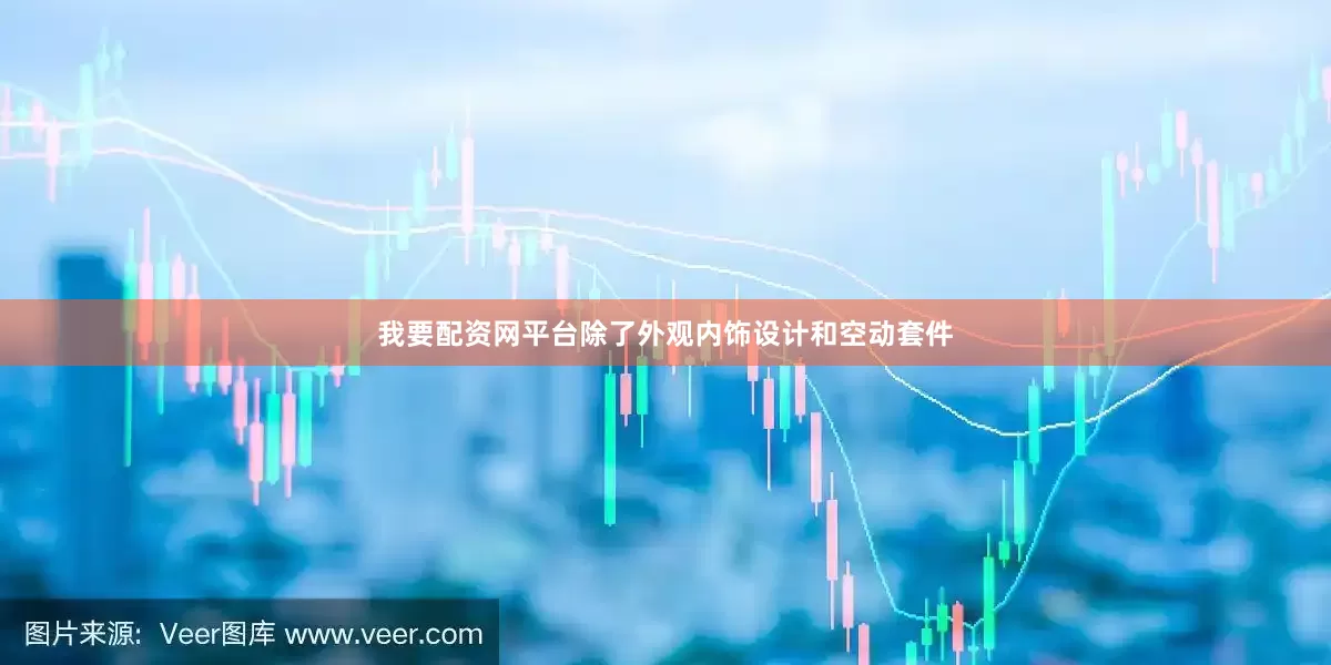 我要配资网平台除了外观内饰设计和空动套件