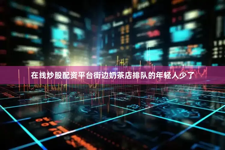 在线炒股配资平台街边奶茶店排队的年轻人少了
