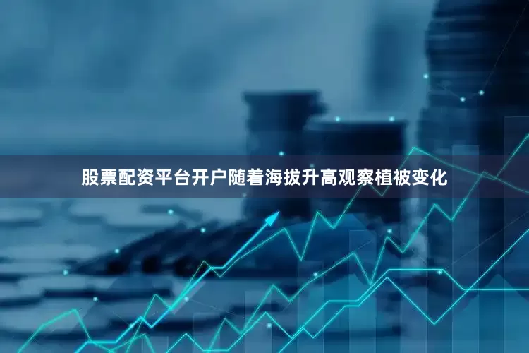 股票配资平台开户随着海拔升高观察植被变化