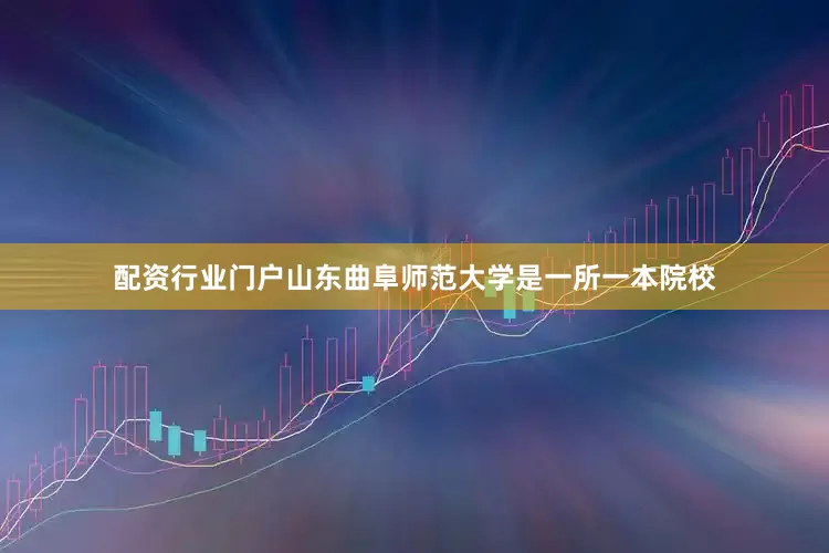 配资行业门户山东曲阜师范大学是一所一本院校