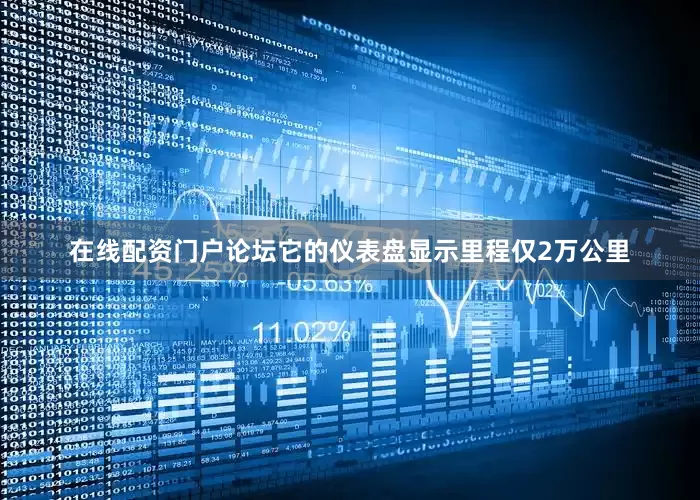 在线配资门户论坛它的仪表盘显示里程仅2万公里