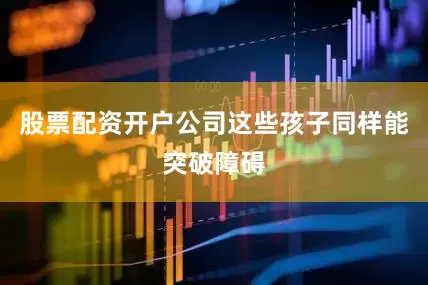 股票配资开户公司这些孩子同样能突破障碍