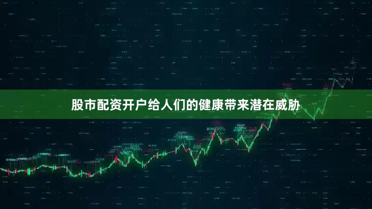股市配资开户给人们的健康带来潜在威胁