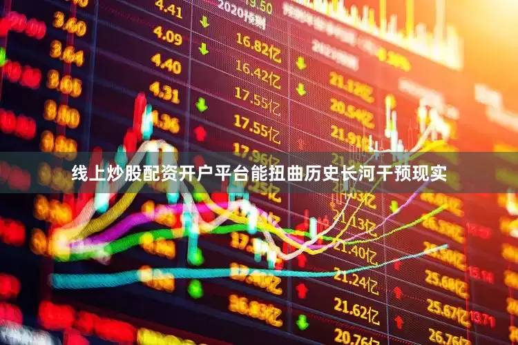 线上炒股配资开户平台能扭曲历史长河干预现实
