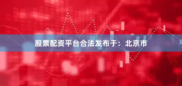 股票配资平台合法发布于：北京市