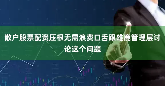 散户股票配资压根无需浪费口舌跟雄鹿管理层讨论这个问题