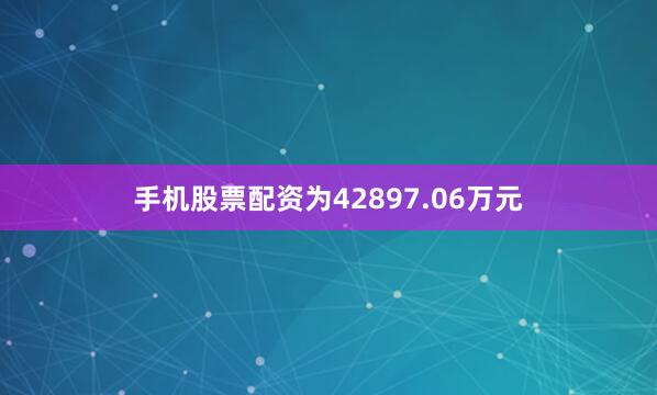 手机股票配资为42897.06万元