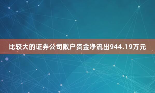 比较大的证券公司散户资金净流出944.19万元