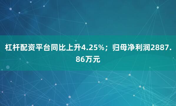 杠杆配资平台同比上升4.25%；归母净利润2887.86万元