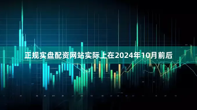 正规实盘配资网站实际上在2024年10月前后