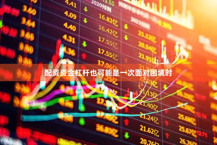配资资金杠杆也可能是一次面对困境时